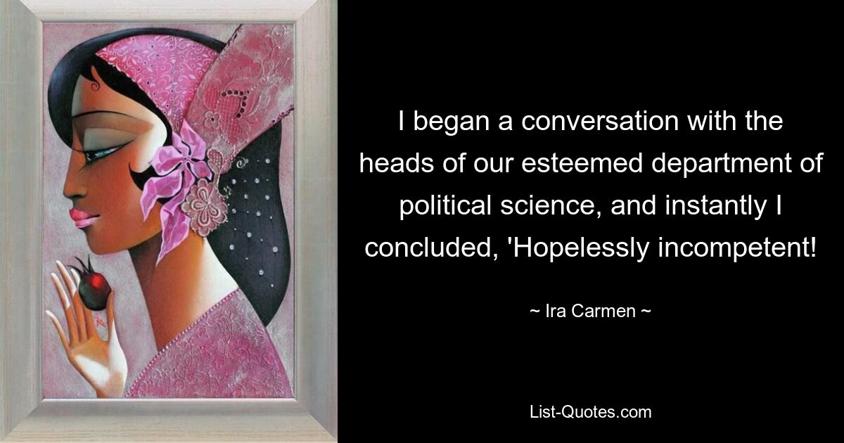 I began a conversation with the heads of our esteemed department of political science, and instantly I concluded, 'Hopelessly incompetent! — © Ira Carmen