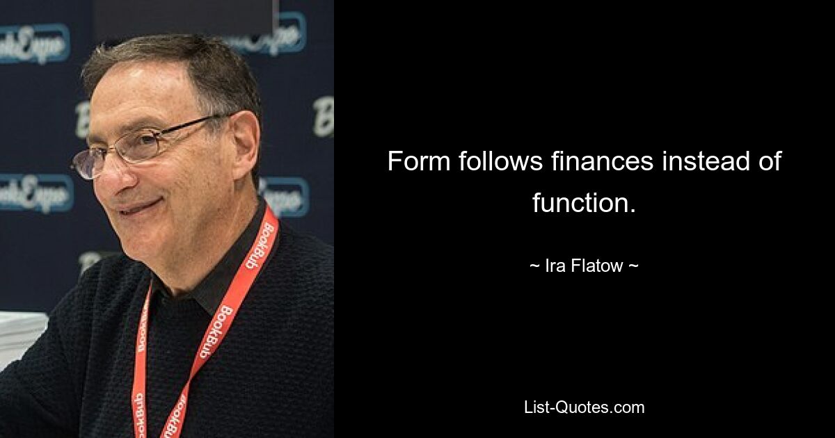 Form follows finances instead of function. — © Ira Flatow