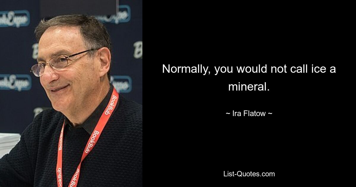 Normally, you would not call ice a mineral. — © Ira Flatow