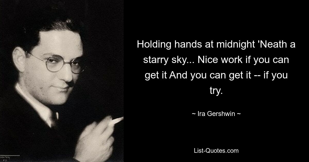 Holding hands at midnight 'Neath a starry sky... Nice work if you can get it And you can get it -- if you try. — © Ira Gershwin