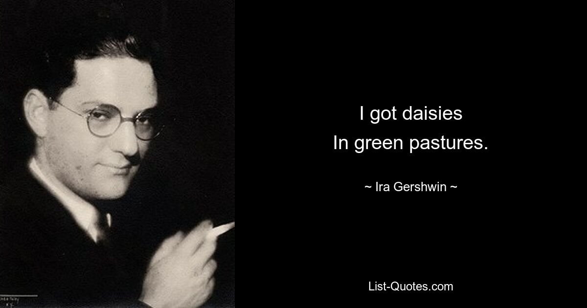 I got daisies
In green pastures. — © Ira Gershwin