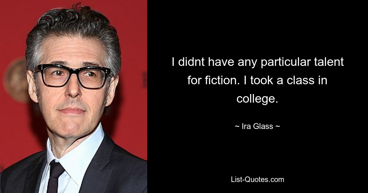 I didnt have any particular talent for fiction. I took a class in college. — © Ira Glass