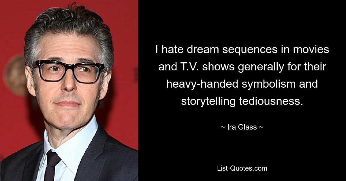 I hate dream sequences in movies and T.V. shows generally for their heavy-handed symbolism and storytelling tediousness. — © Ira Glass