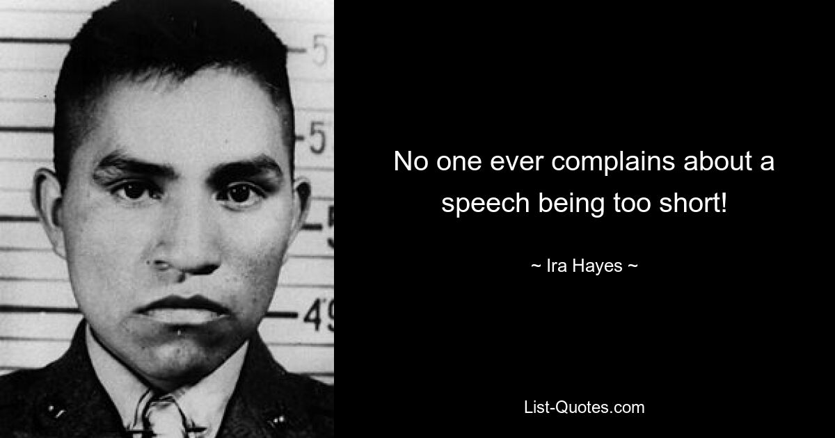 No one ever complains about a speech being too short! — © Ira Hayes