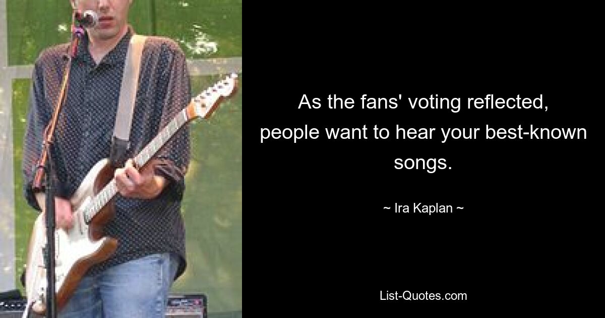 As the fans' voting reflected, people want to hear your best-known songs. — © Ira Kaplan