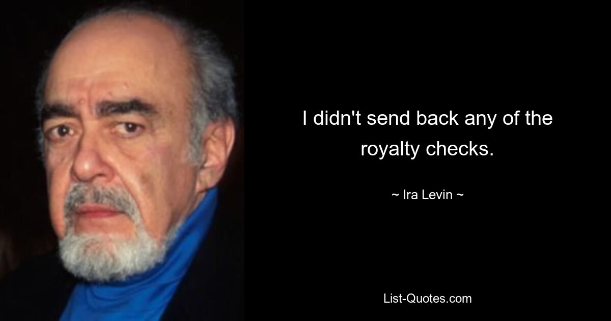 I didn't send back any of the royalty checks. — © Ira Levin