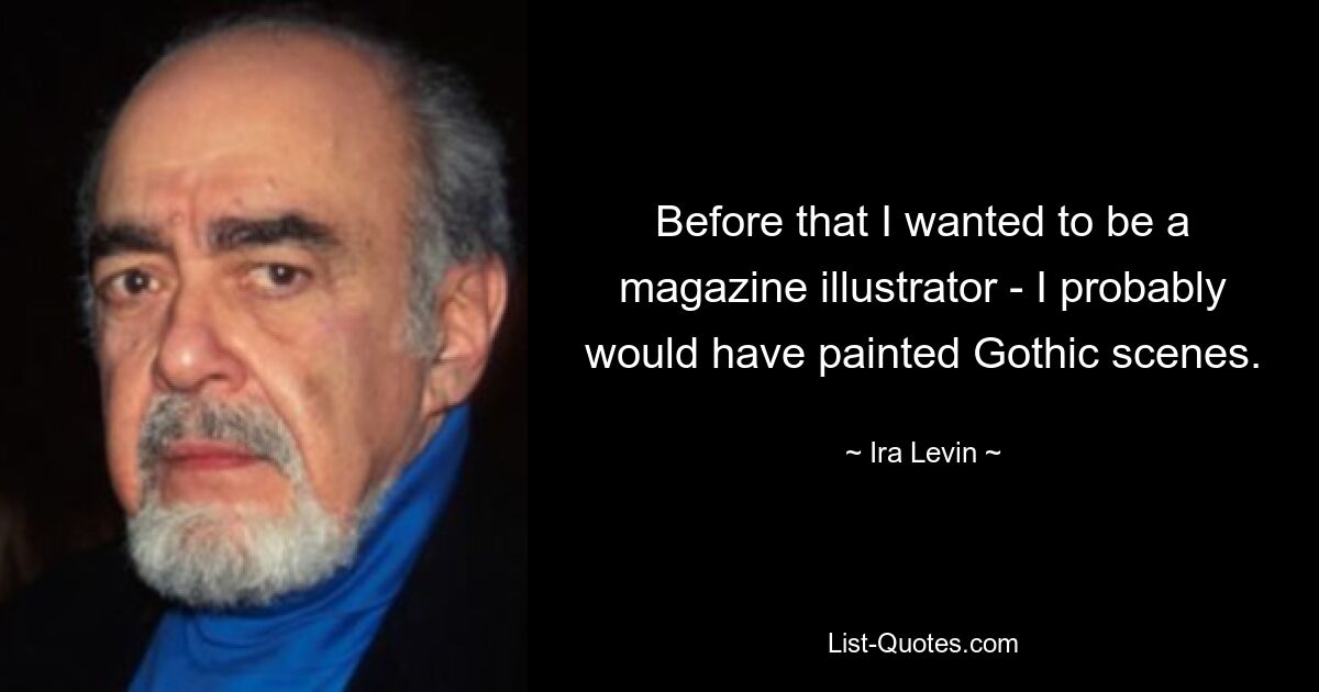 Before that I wanted to be a magazine illustrator - I probably would have painted Gothic scenes. — © Ira Levin