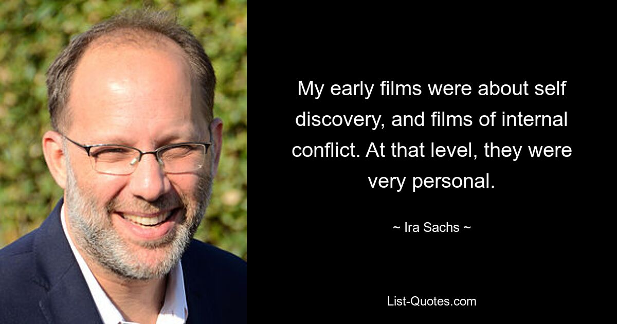 My early films were about self discovery, and films of internal conflict. At that level, they were very personal. — © Ira Sachs