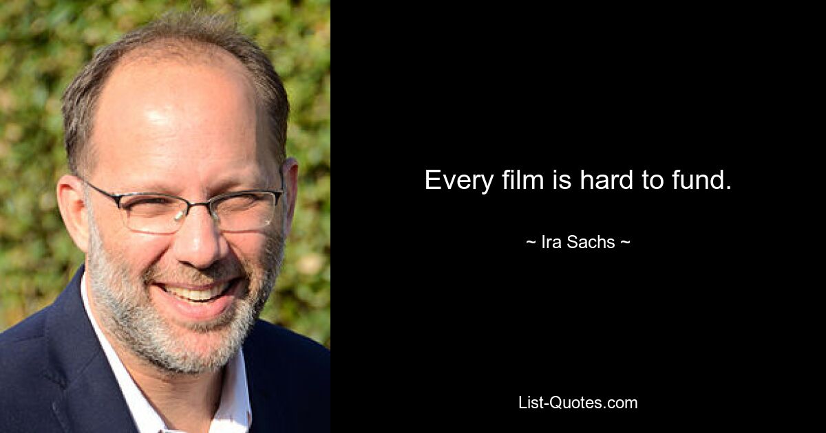 Every film is hard to fund. — © Ira Sachs