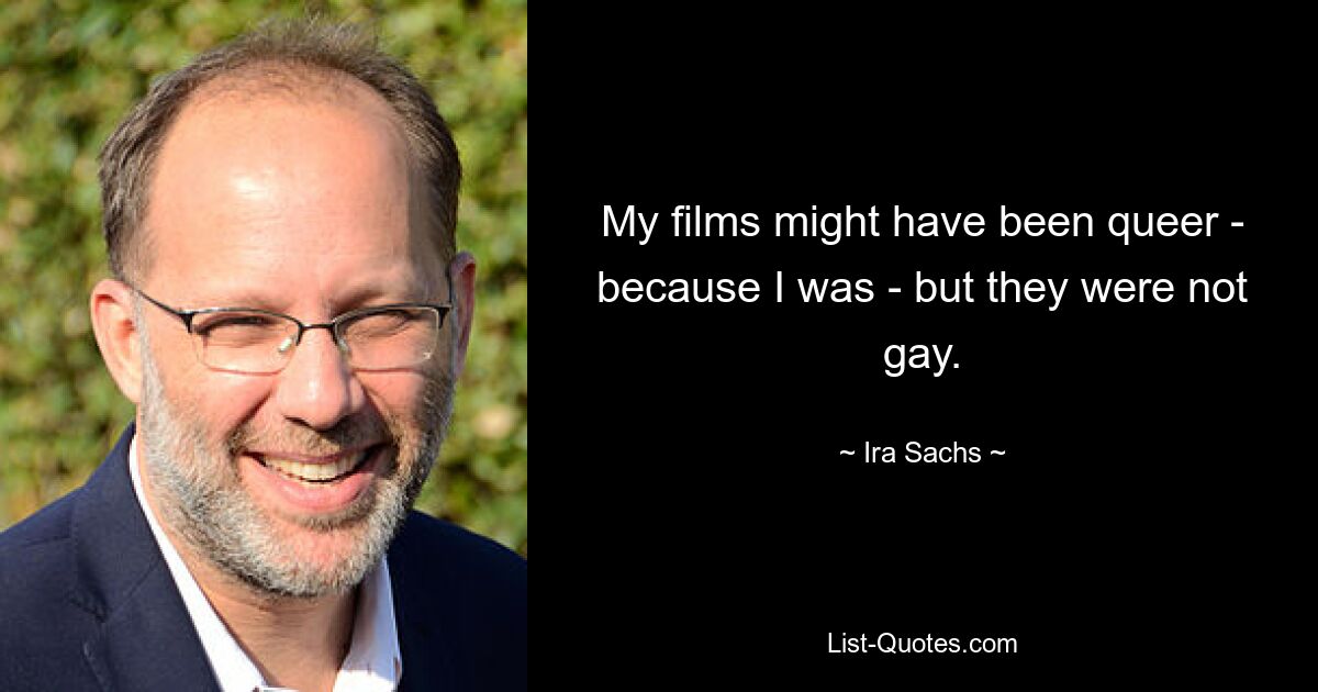 My films might have been queer - because I was - but they were not gay. — © Ira Sachs