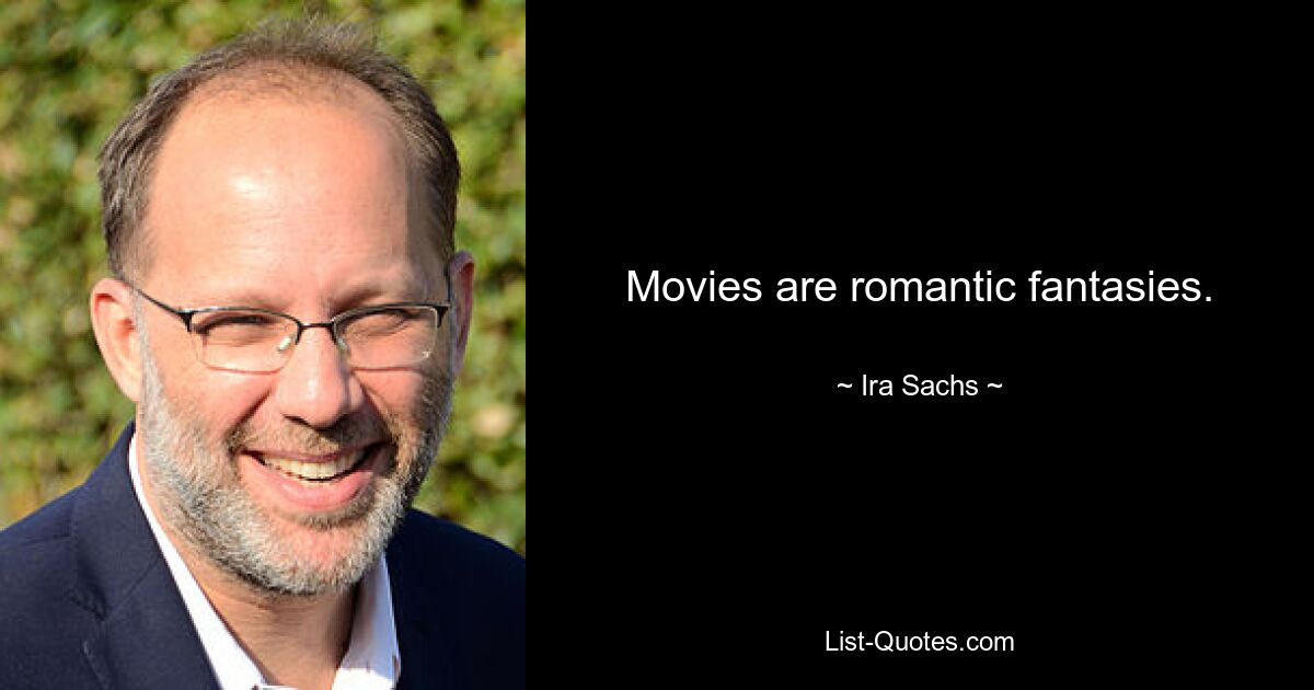 Movies are romantic fantasies. — © Ira Sachs