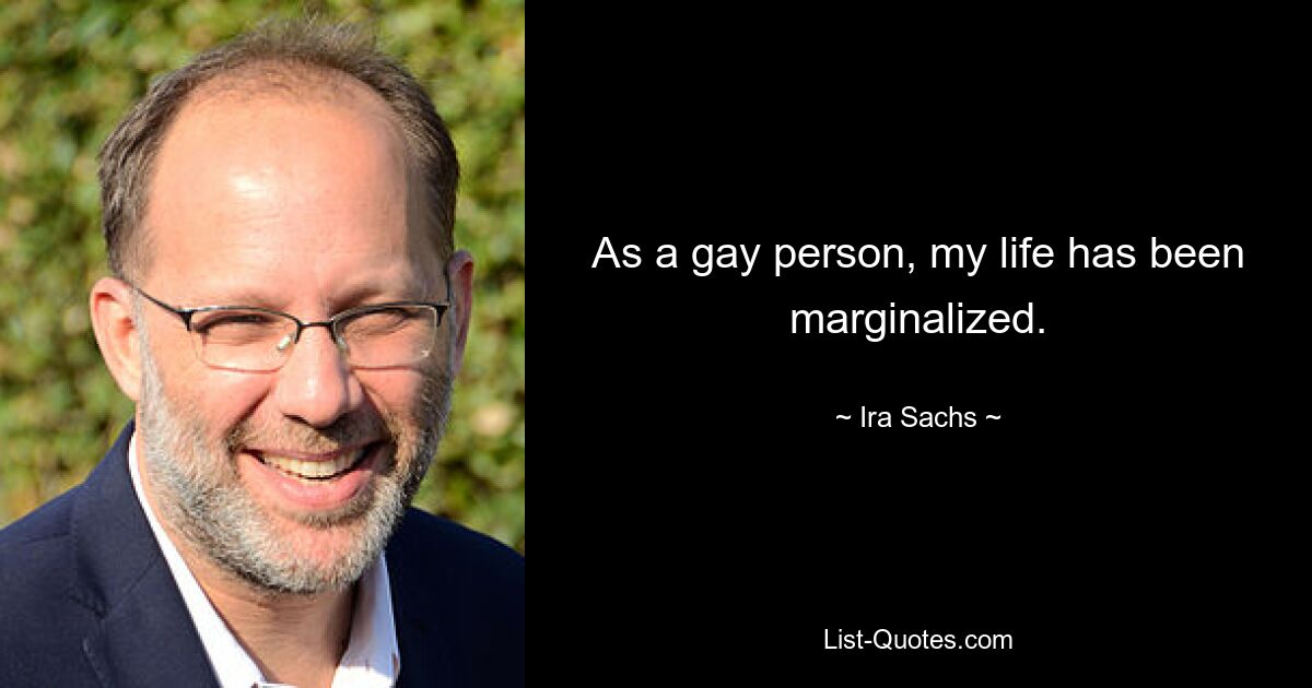 As a gay person, my life has been marginalized. — © Ira Sachs