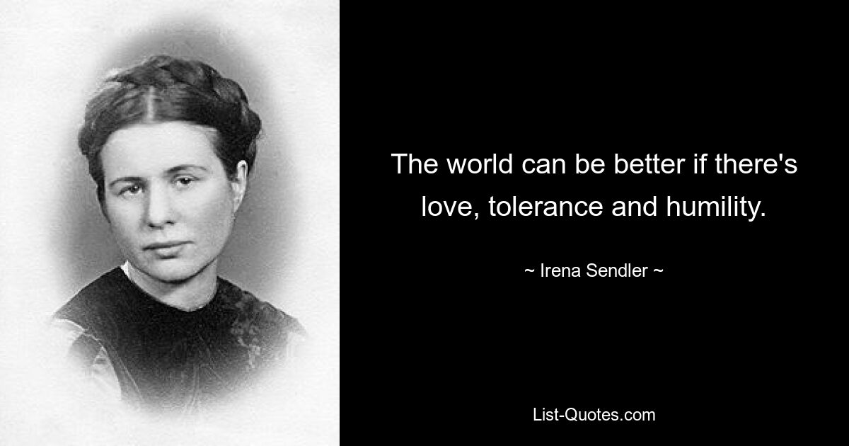 The world can be better if there's love, tolerance and humility. — © Irena Sendler