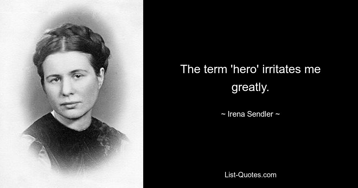 The term 'hero' irritates me greatly. — © Irena Sendler