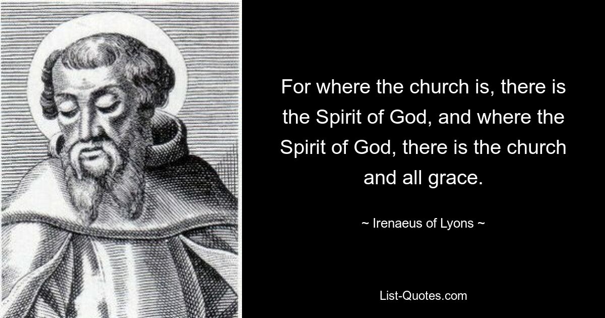 For where the church is, there is the Spirit of God, and where the Spirit of God, there is the church and all grace. — © Irenaeus of Lyons