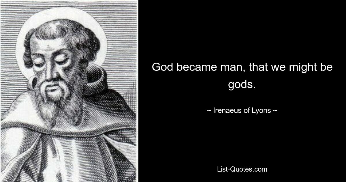 God became man, that we might be gods. — © Irenaeus of Lyons