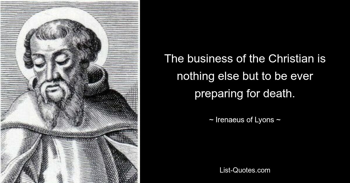 Задача христианина – не что иное, как постоянная подготовка к смерти. — © Ириней Лионский