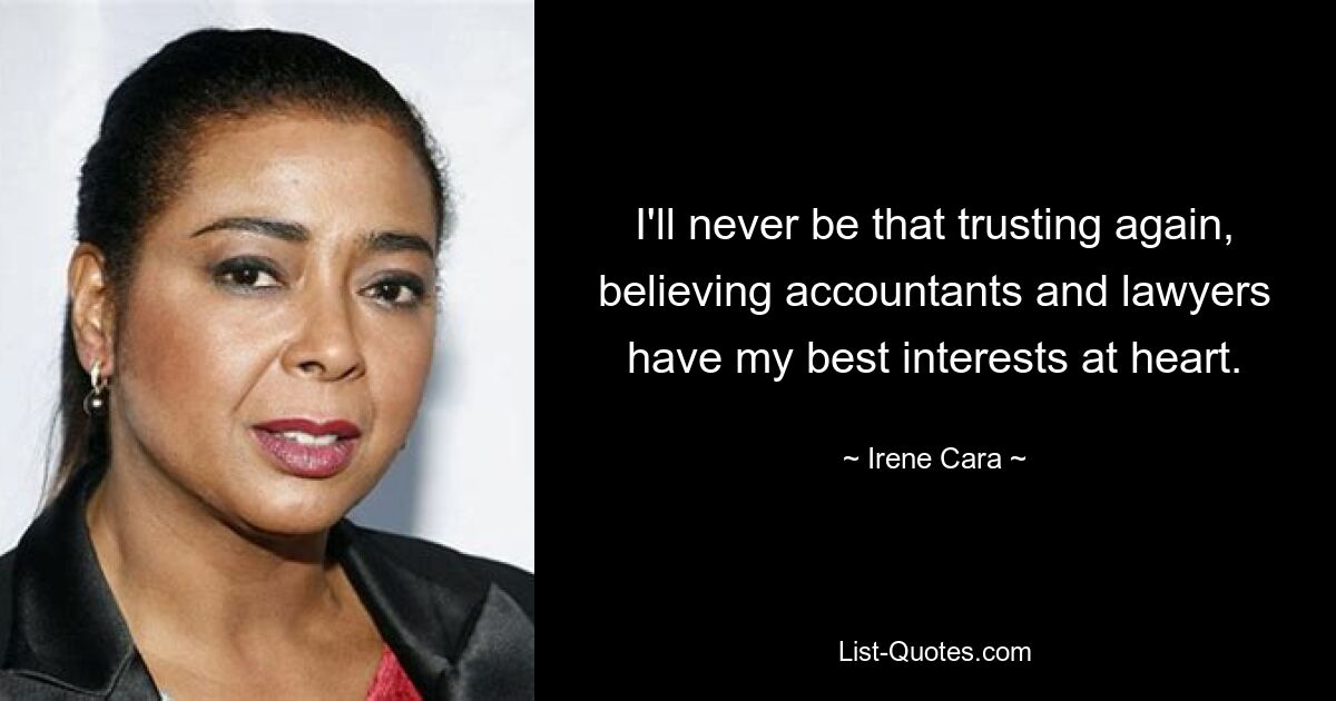 I'll never be that trusting again, believing accountants and lawyers have my best interests at heart. — © Irene Cara