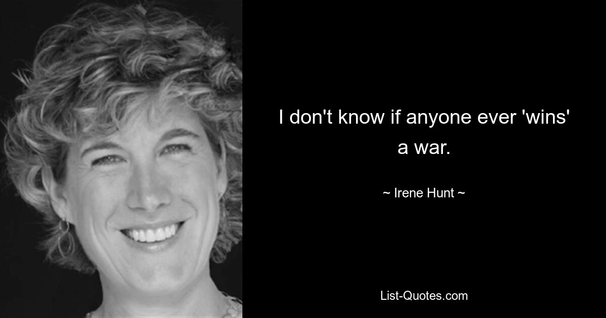 I don't know if anyone ever 'wins' a war. — © Irene Hunt