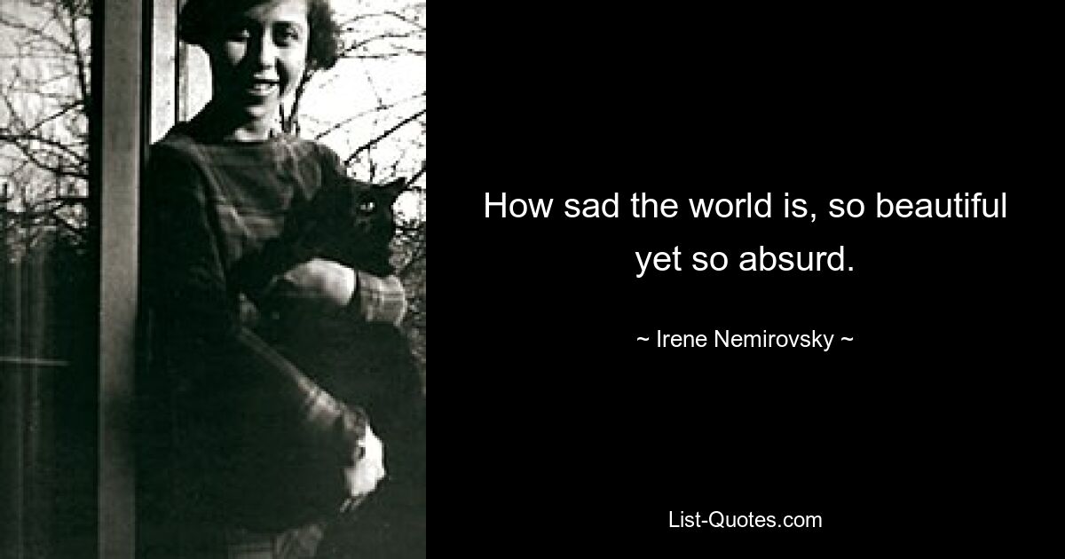 How sad the world is, so beautiful yet so absurd. — © Irene Nemirovsky