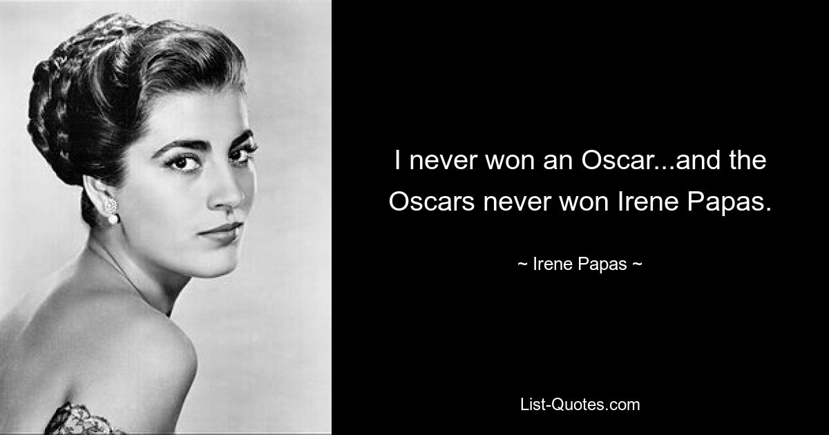 I never won an Oscar...and the Oscars never won Irene Papas. — © Irene Papas