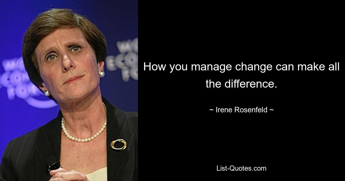 How you manage change can make all the difference. — © Irene Rosenfeld