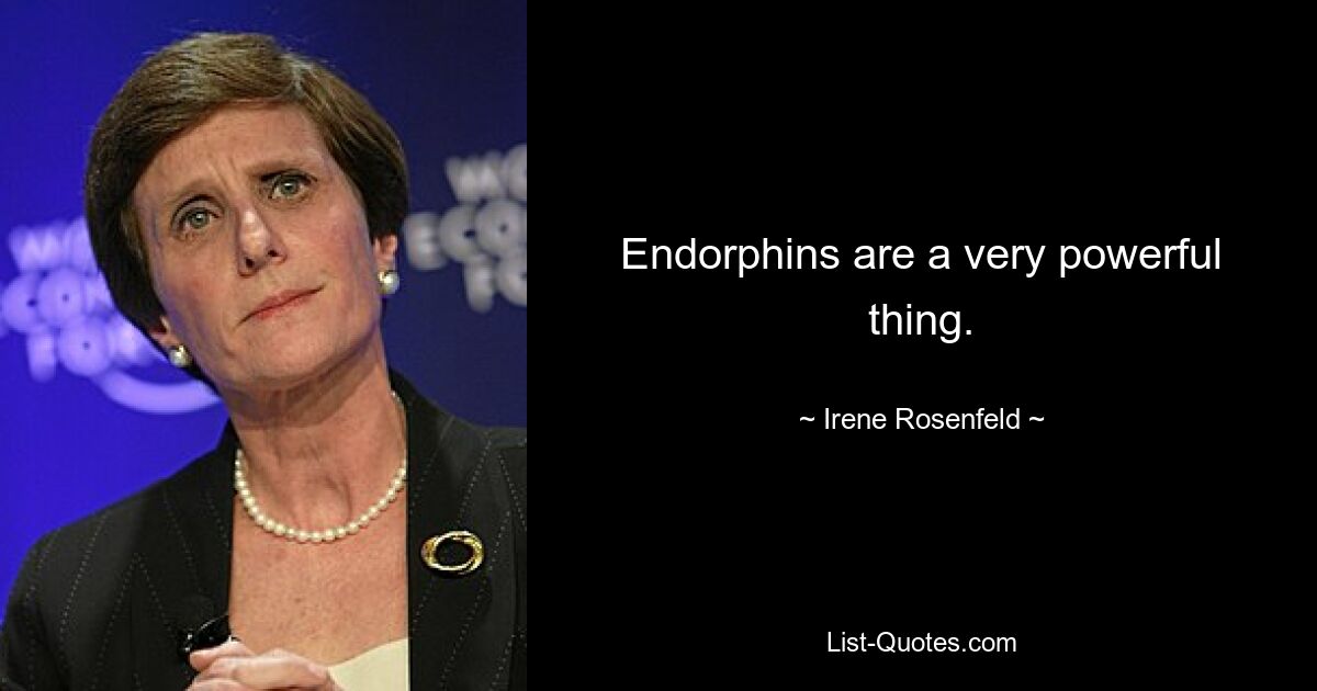 Endorphins are a very powerful thing. — © Irene Rosenfeld