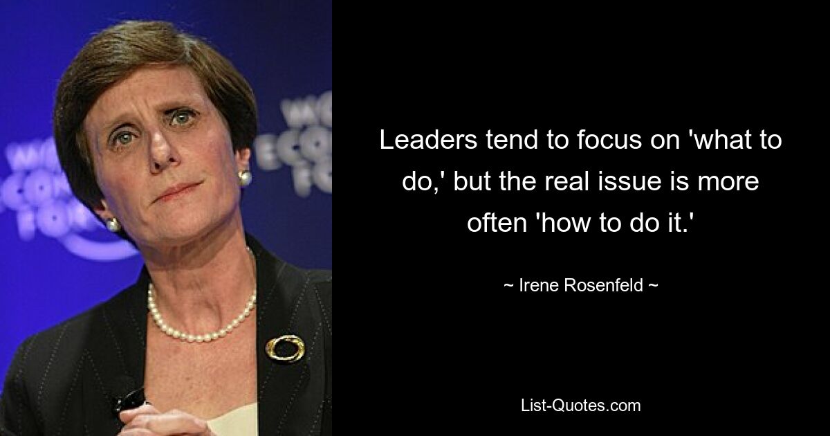 Leaders tend to focus on 'what to do,' but the real issue is more often 'how to do it.' — © Irene Rosenfeld