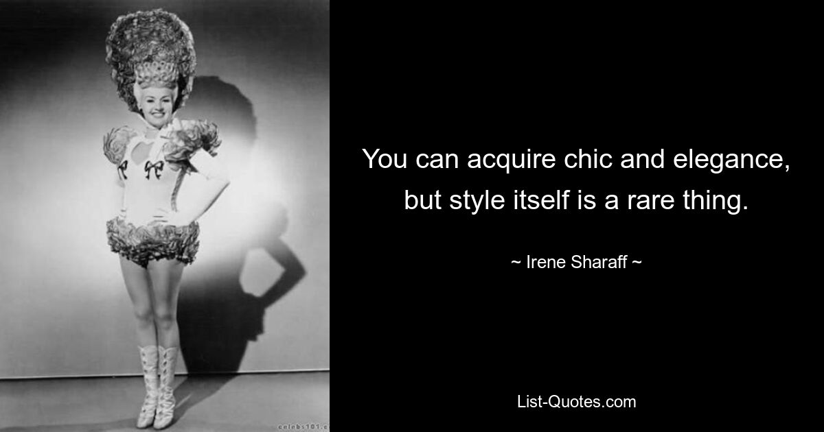 You can acquire chic and elegance, but style itself is a rare thing. — © Irene Sharaff