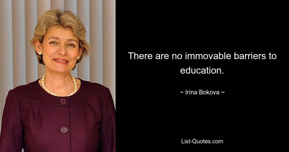 There are no immovable barriers to education. — © Irina Bokova