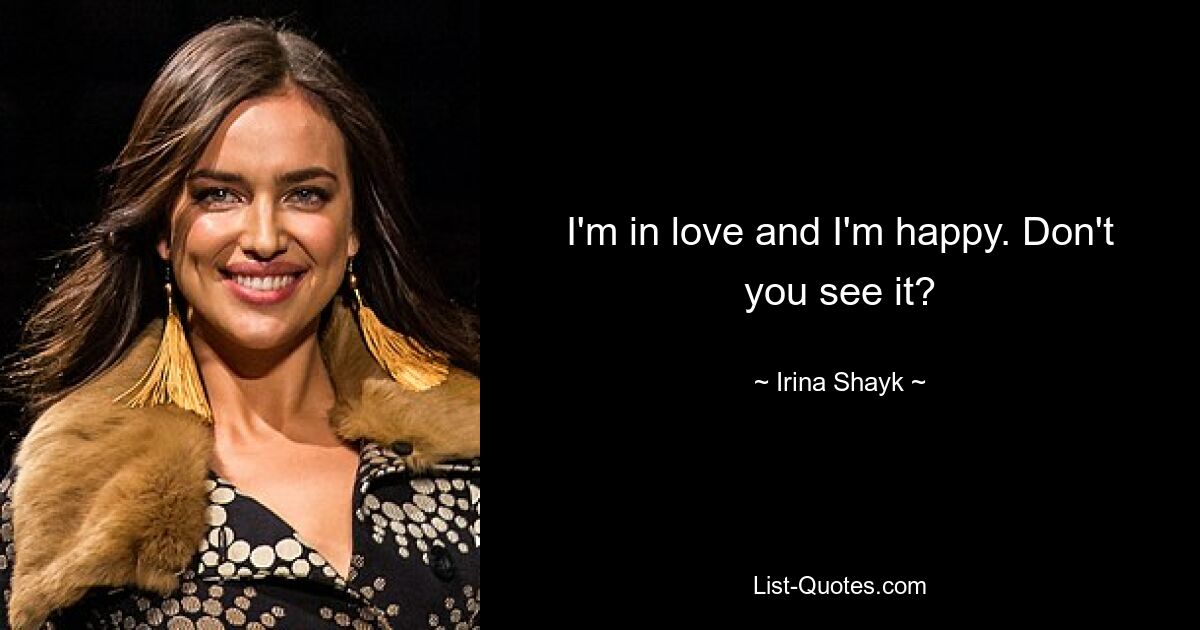 I'm in love and I'm happy. Don't you see it? — © Irina Shayk