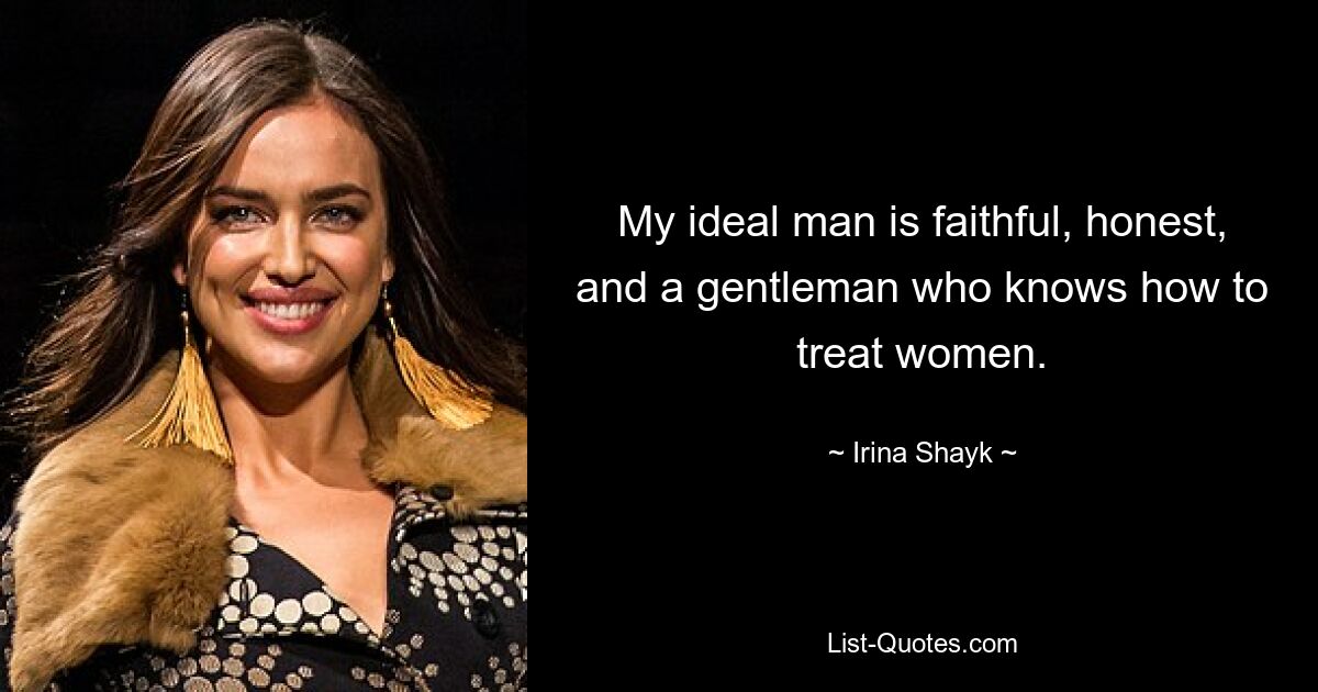 My ideal man is faithful, honest, and a gentleman who knows how to treat women. — © Irina Shayk