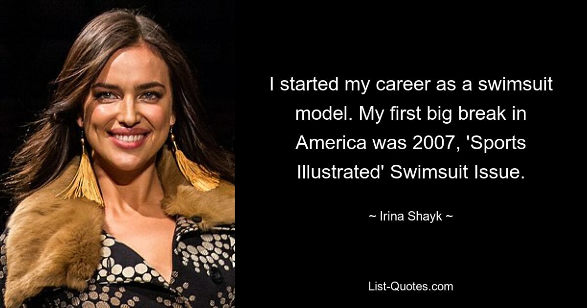 I started my career as a swimsuit model. My first big break in America was 2007, 'Sports Illustrated' Swimsuit Issue. — © Irina Shayk