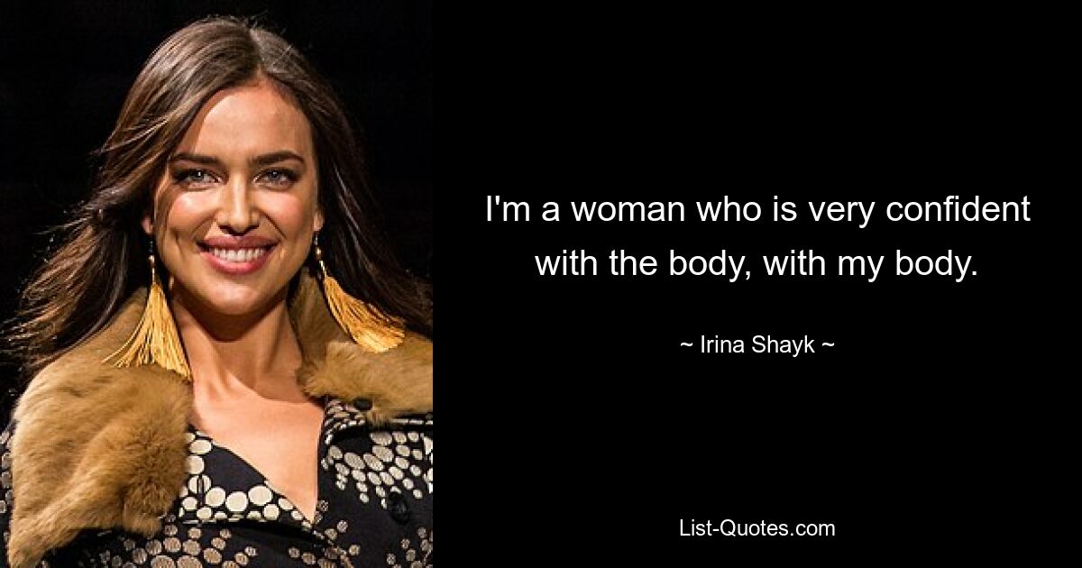 I'm a woman who is very confident with the body, with my body. — © Irina Shayk