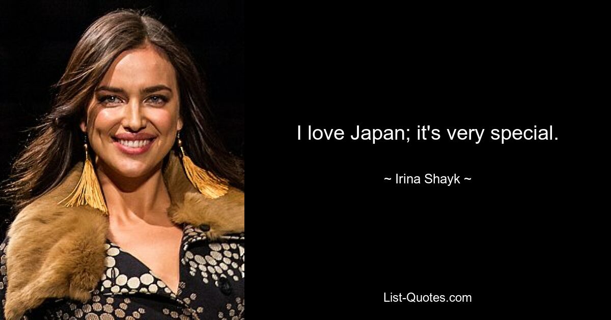 I love Japan; it's very special. — © Irina Shayk