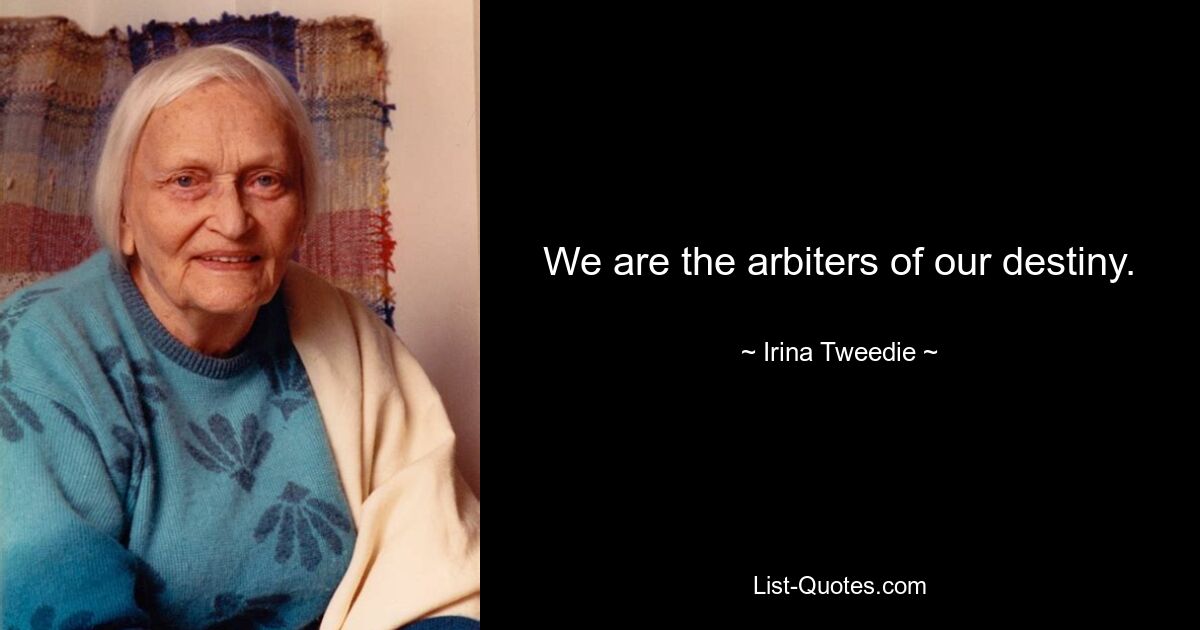 We are the arbiters of our destiny. — © Irina Tweedie