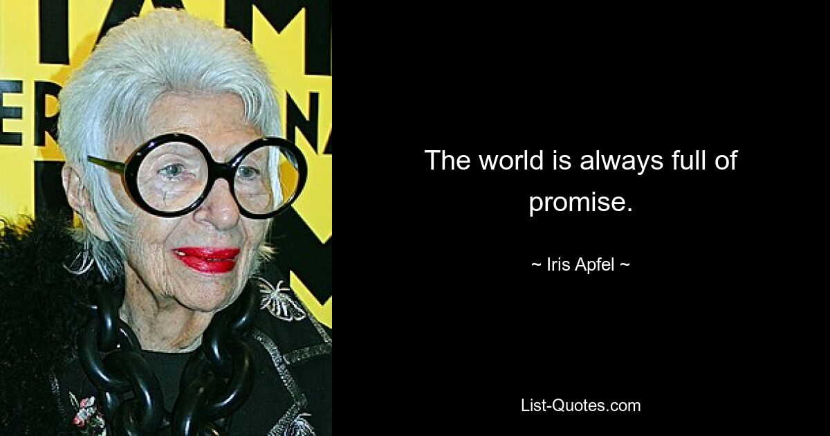 The world is always full of promise. — © Iris Apfel