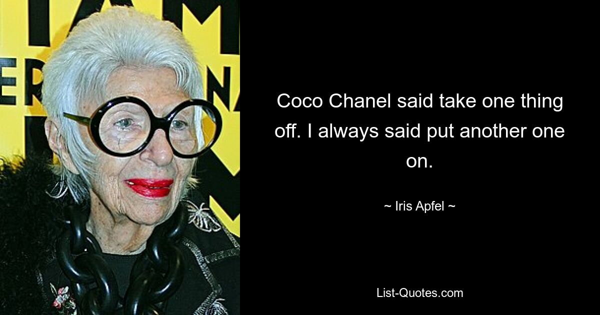 Coco Chanel said take one thing off. I always said put another one on. — © Iris Apfel