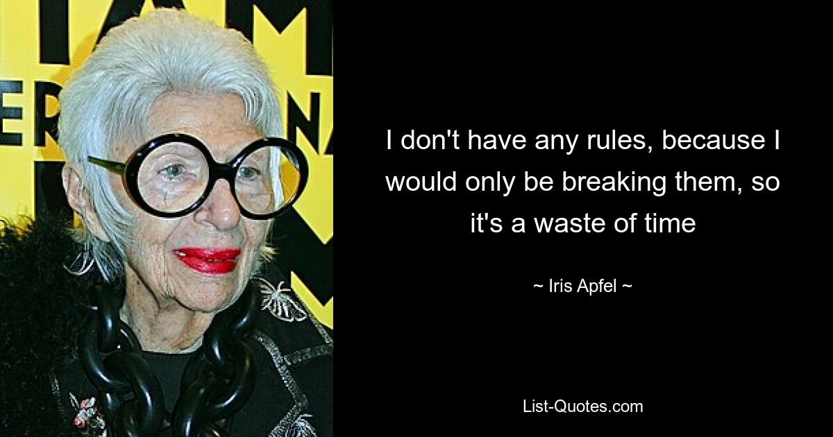 I don't have any rules, because I would only be breaking them, so it's a waste of time — © Iris Apfel