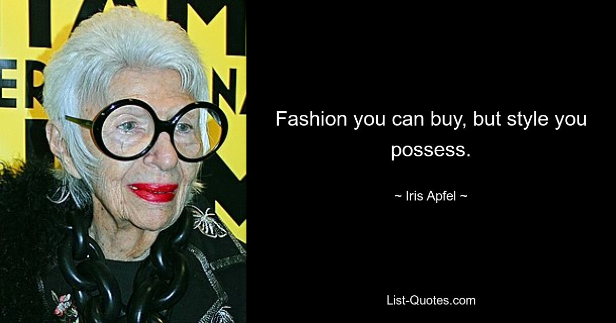 Fashion you can buy, but style you possess. — © Iris Apfel