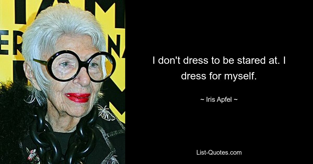 I don't dress to be stared at. I dress for myself. — © Iris Apfel