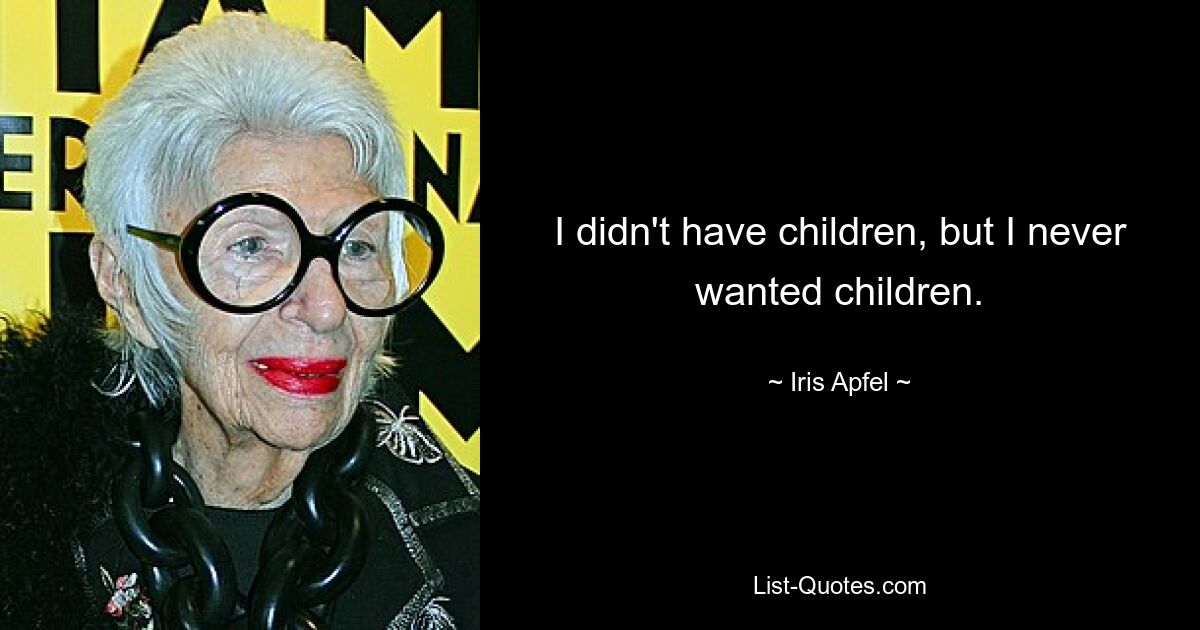 I didn't have children, but I never wanted children. — © Iris Apfel