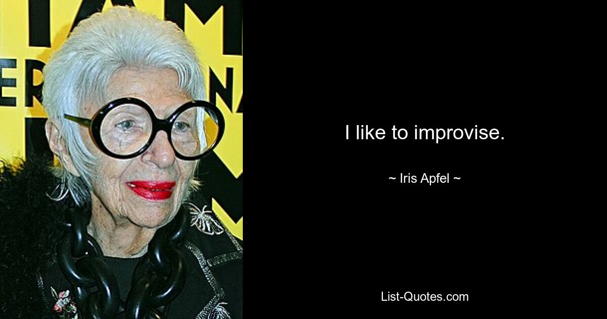 I like to improvise. — © Iris Apfel