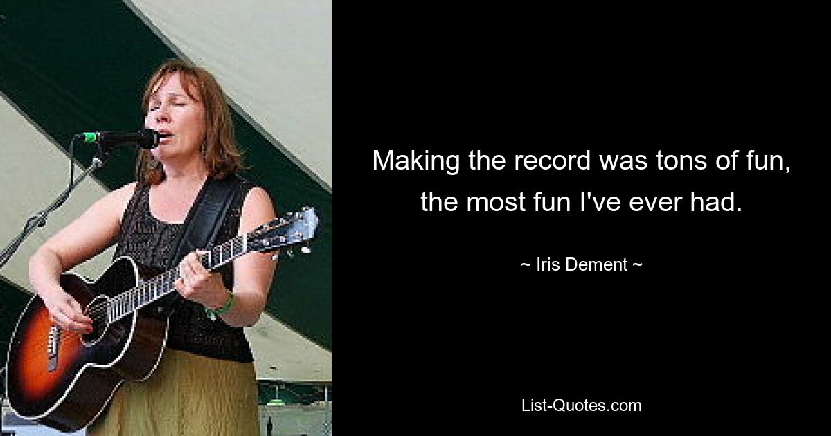 Making the record was tons of fun, the most fun I've ever had. — © Iris Dement