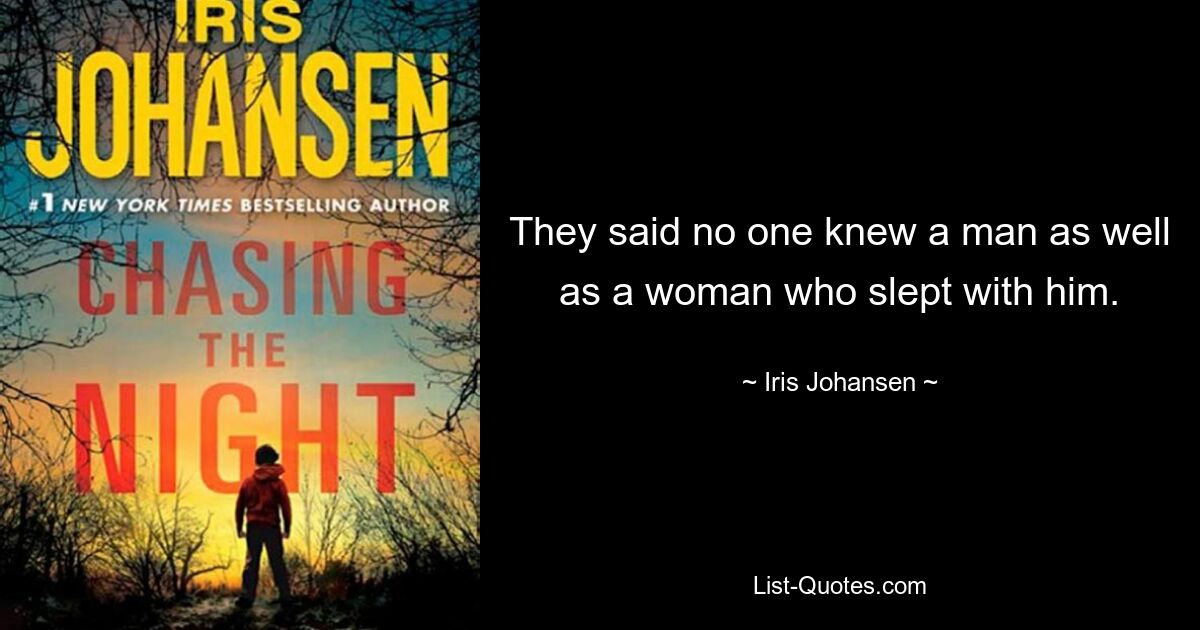 They said no one knew a man as well as a woman who slept with him. — © Iris Johansen