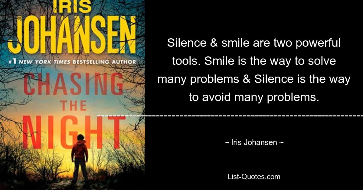 Silence & smile are two powerful tools. Smile is the way to solve many problems & Silence is the way to avoid many problems. -------------------------------------------------------------------------------- — © Iris Johansen