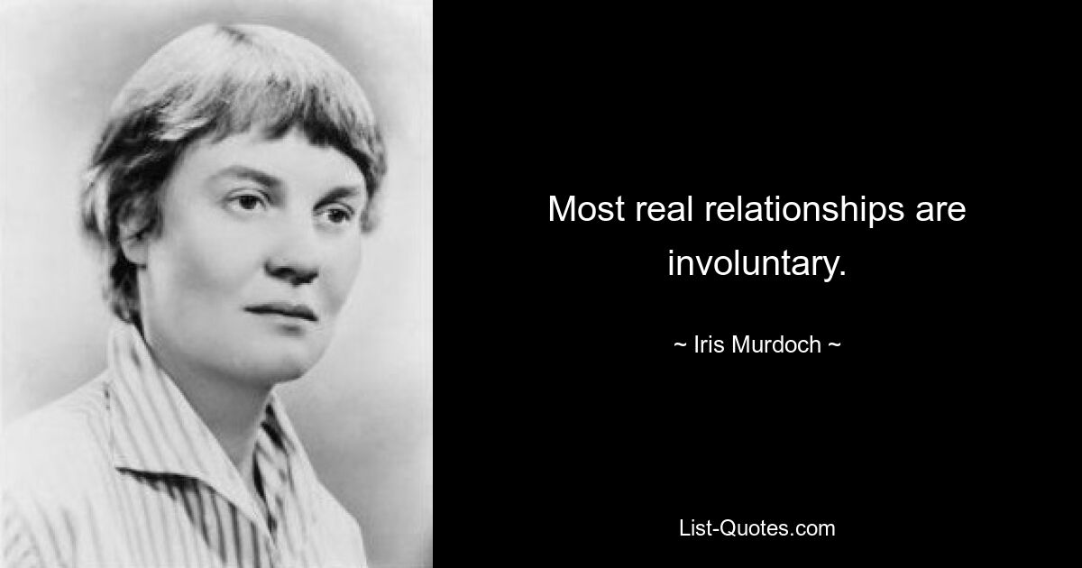 Most real relationships are involuntary. — © Iris Murdoch