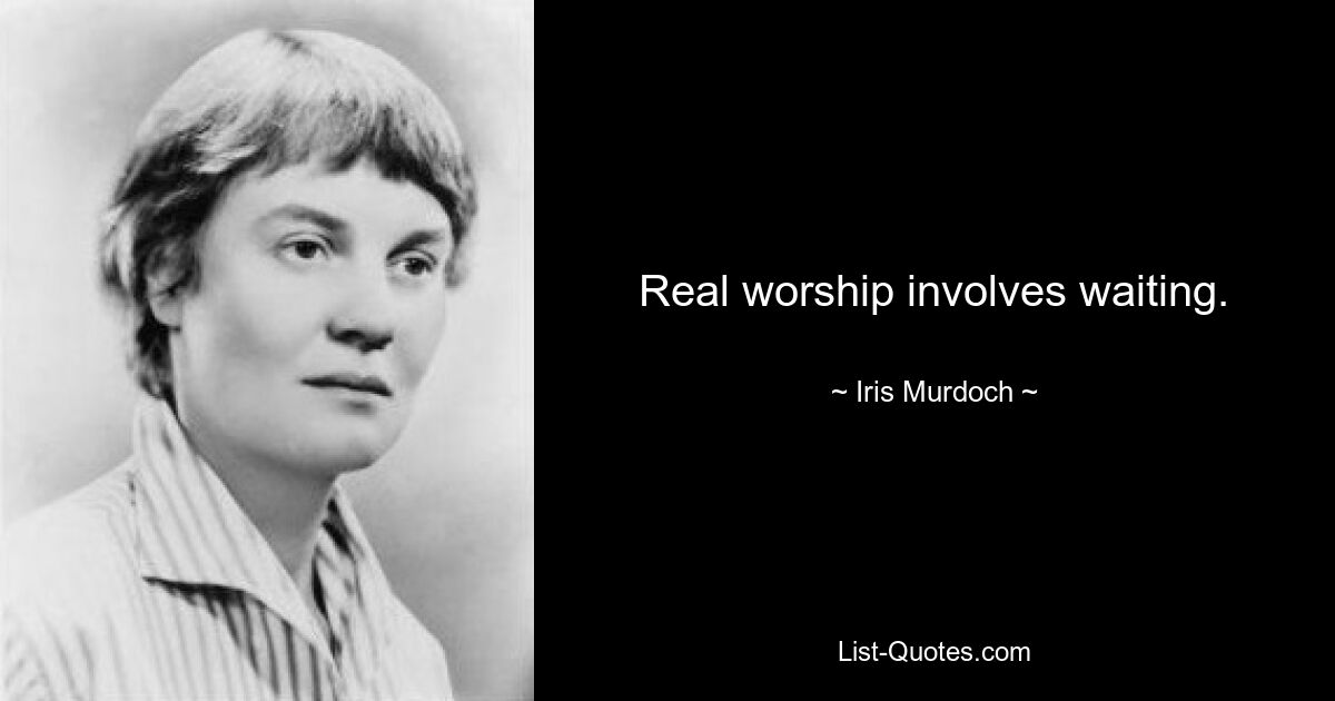 Real worship involves waiting. — © Iris Murdoch