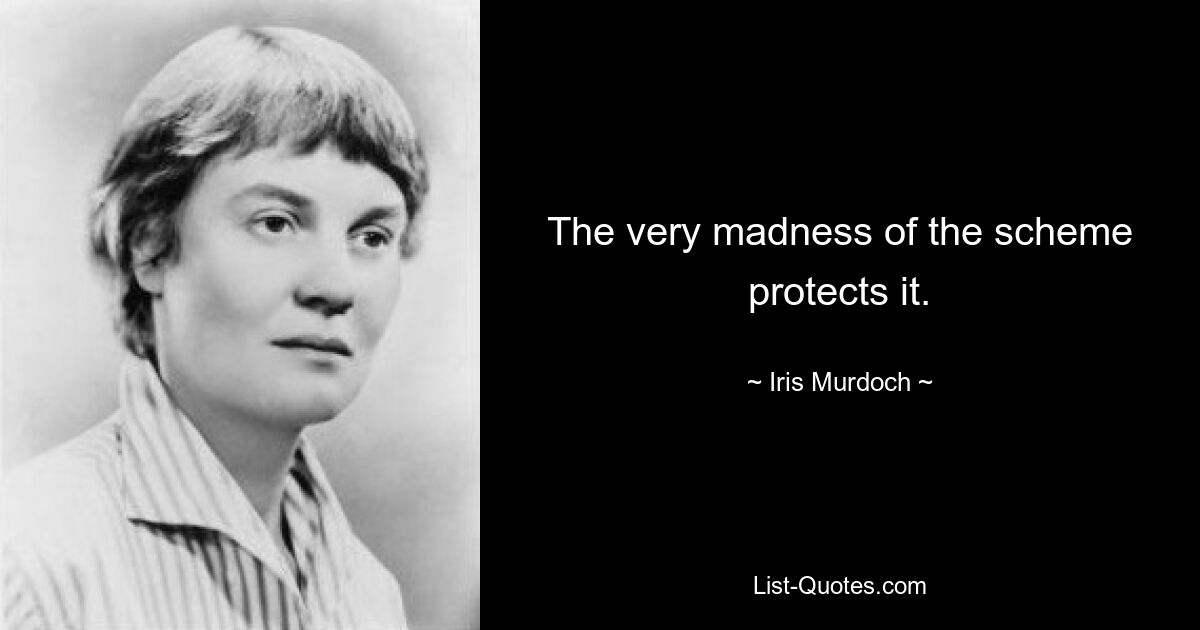 The very madness of the scheme protects it. — © Iris Murdoch