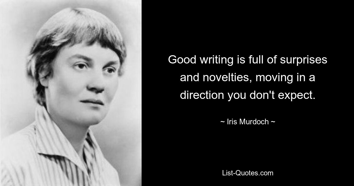 Good writing is full of surprises and novelties, moving in a direction you don't expect. — © Iris Murdoch